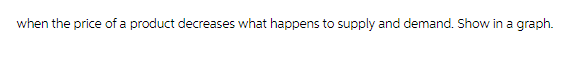 when the price of a product decreases what happens to supply and demand. Show in a graph.