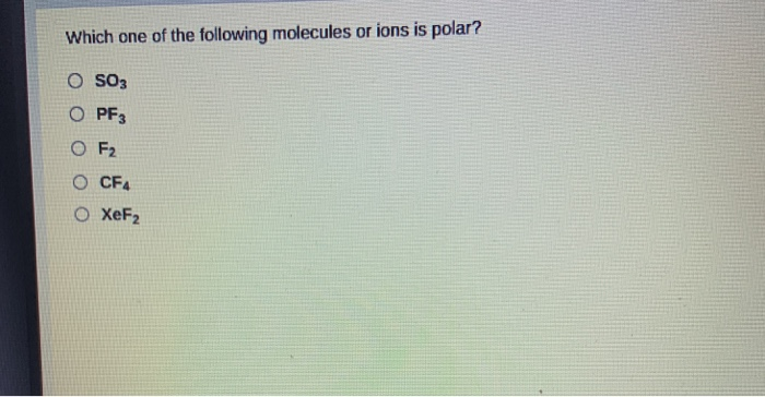 Which one of the following molecules or ions is polar?
O SO3
O PF3
OF₂
O CF4
XeF₂