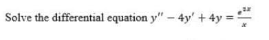 Solve the differential equation y" – 4y' + 4y =
