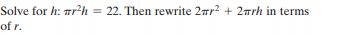 Solve for h: rh
22. Then rewrite 2ar? + 2arh in terms
%3D
of r.
