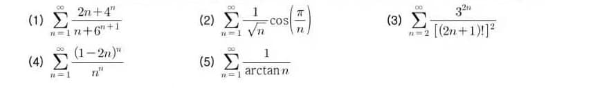 2n+4"
1
(1) E
n=1n+6"+1
00
(2) E
321
(3) E
[(2n+1)!]?
cos
n=1 Vn
00
(1-2n)"
00
1
(4) E
n"
(5) E
arctan n
n=1
