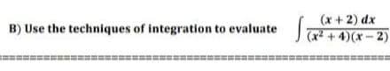 (x + 2) dx
Ja + 4)(x – 2)
B) Use the techniques of integration to evaluate
