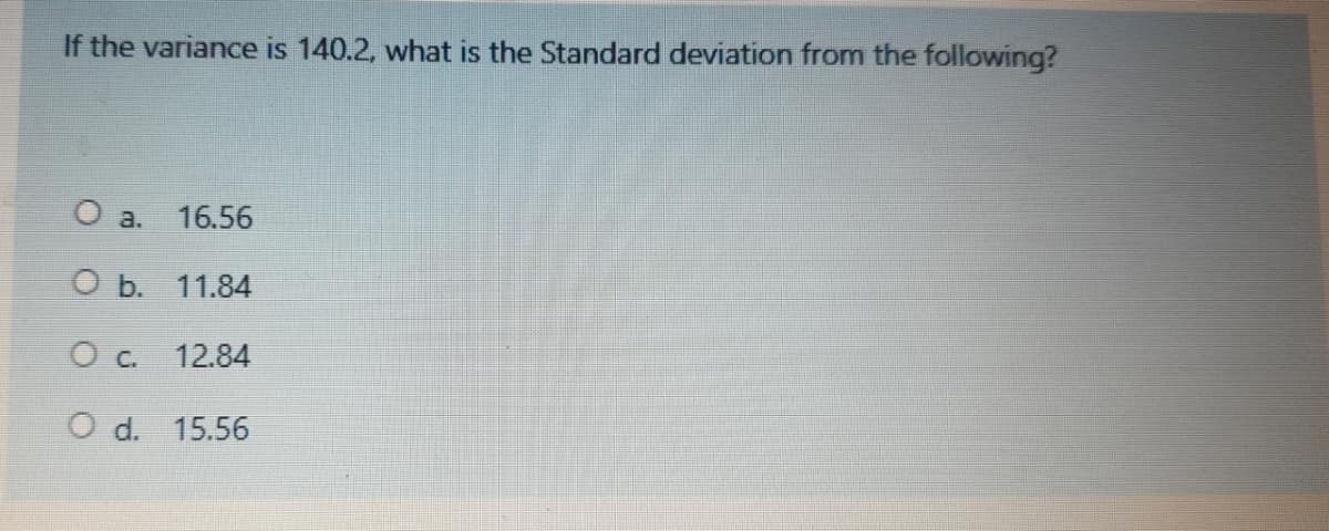 If the variance is 140.2, what is the Standard deviation from the following?
O a.
16.56
ОБ. 11.84
O c. 12.84
O d. 15.56
