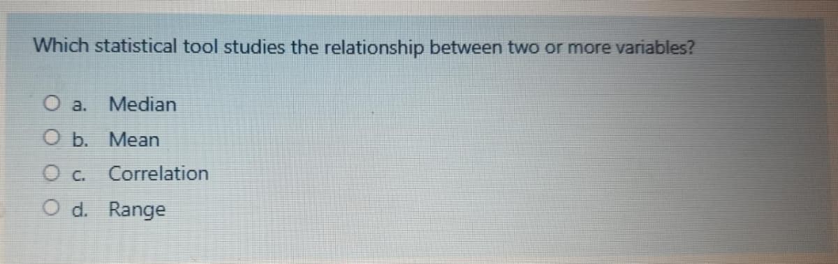 Which statistical tool studies the relationship between two or more variables?
O a.
Median
O b. Mean
Correlation
O d. Range
