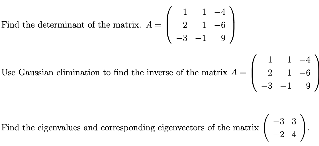 Find the determinant of the matrix. A:
2
1
6.
-3 -1
9
1
1 -4
Use Gaussian elimination to find the inverse of the matrix A =
2
1 -6
-3 -1
-3 3
Find the eigenvalues and corresponding eigenvectors of the matrix
-2 4
