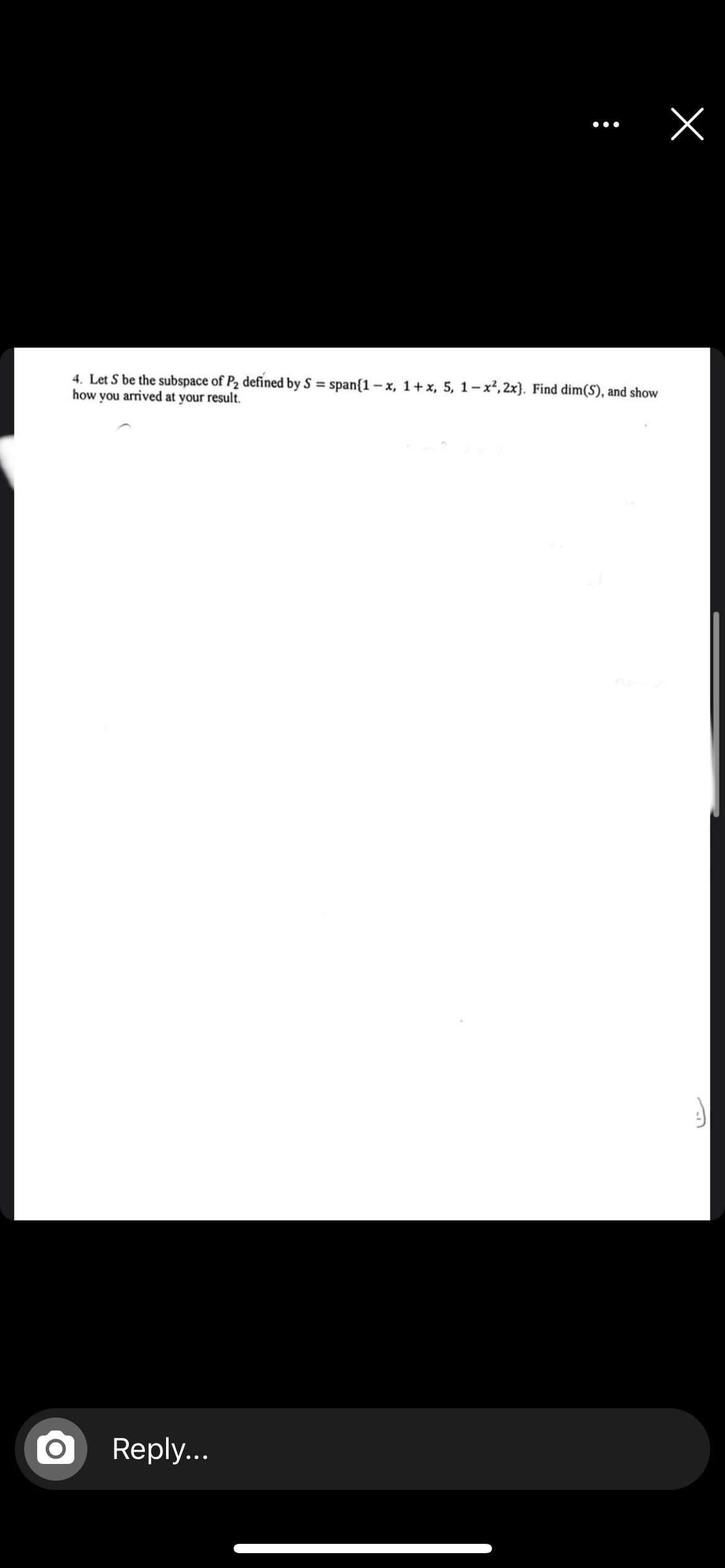 4. Let S be the subspace of P2 defined by S = span{1-x, 1+x, 5, 1-x², 2x}. Find dim(S), and show
how you arrived at your result.
Reply...
x