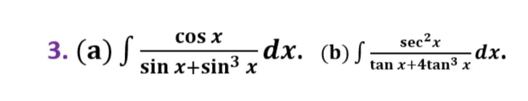 3. (a) ſ
S
COS X
sin x+sin³ x
dx. (b) f
sec²x
tan x+4tan³ x
dx.