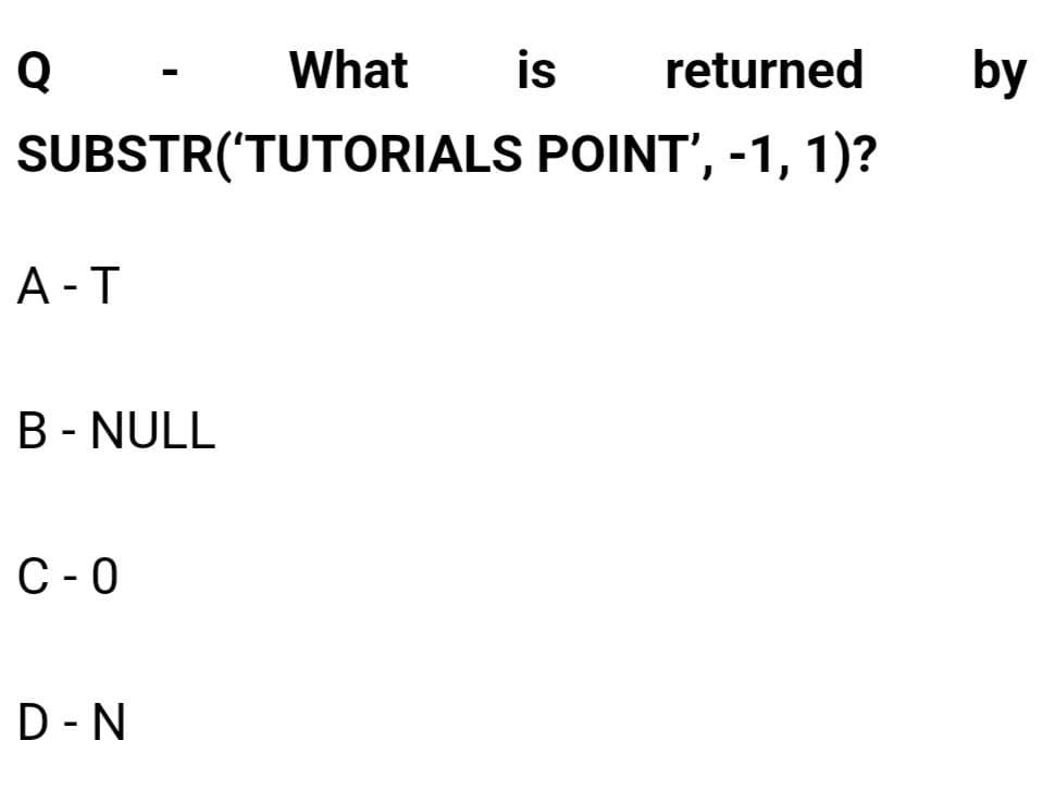 Q
A-T
SUBSTR('TUTORIALS
B - NULL
C-0
What
D-N
is returned
POINT', -1, 1)?
by