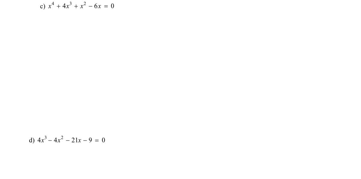 c) x² + 4x³ + x² − 6x = 0
d) 4x³ – 4x² – 21x - 9 = 0