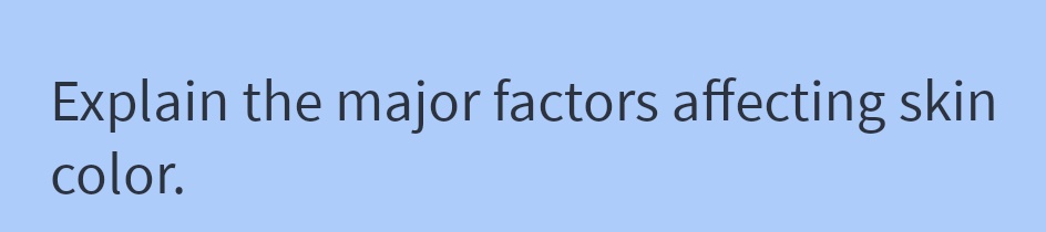 Explain the major factors affecting skin
color.
