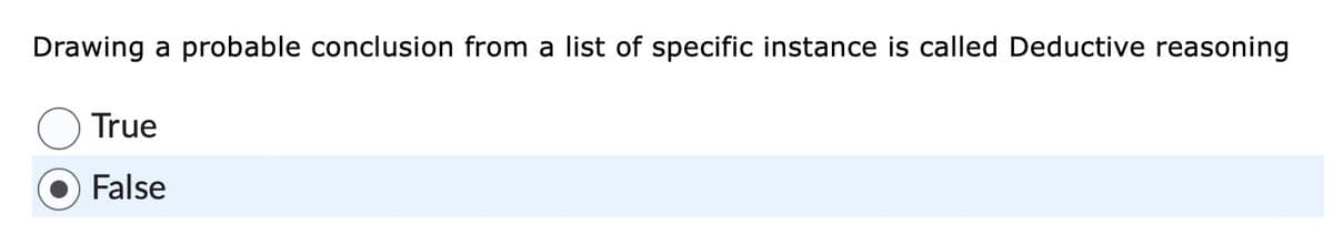 Drawing a probable conclusion from a list of specific instance is called Deductive reasoning
True
False