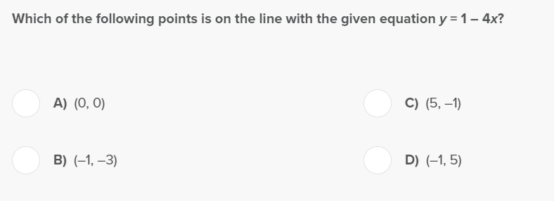 Which of the following points is on the line with the given equation y = 1 - 4x?
A) (0, 0)
B) (-1, -3)
C) (5, -1)
D) (-1,5)