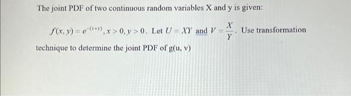 The joint PDF of two continuous random variables X and y is given:
S(x, y) = e**), x> 0, y > 0. Let U = XY and V :
Use transformation
Y
%3D
technique to determine the joint PDF of g(u, v)
