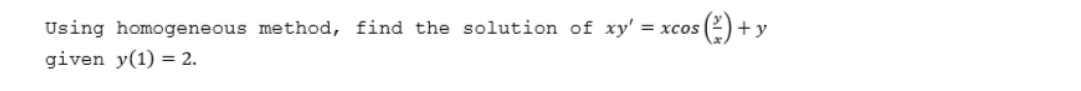 Using homogeneous method, find the solution of xy'
given y(1) = 2.
² (³²³) + ₁
= xcos