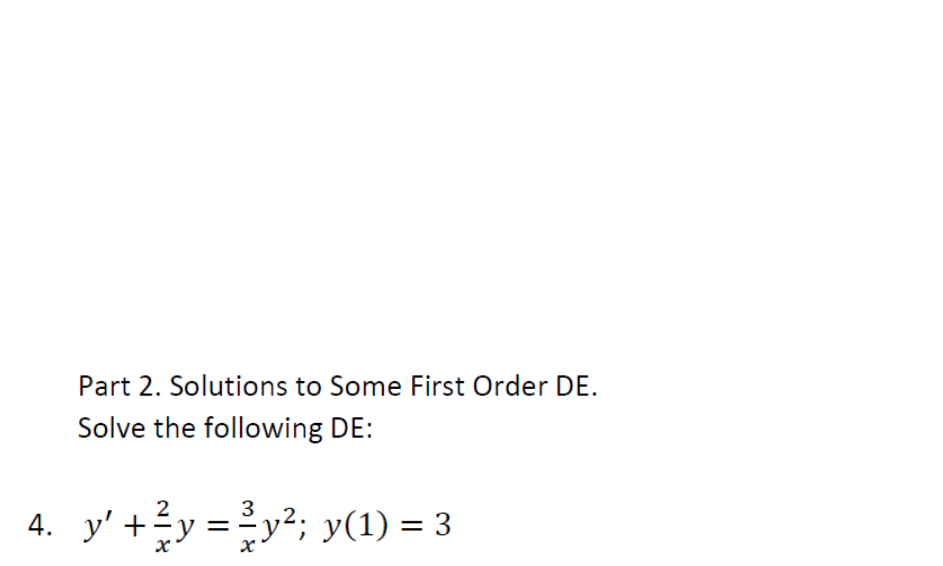 Part 2. Solutions to Some First Order DE.
Solve the following DE:
2
4. y' + ²y = ²y²; y(1) = 3