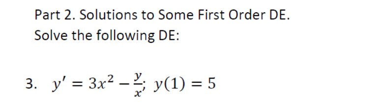 Part 2. Solutions to Some First Order DE.
Solve the following DE:
y
3. y' = 3x² - y(1) = 5