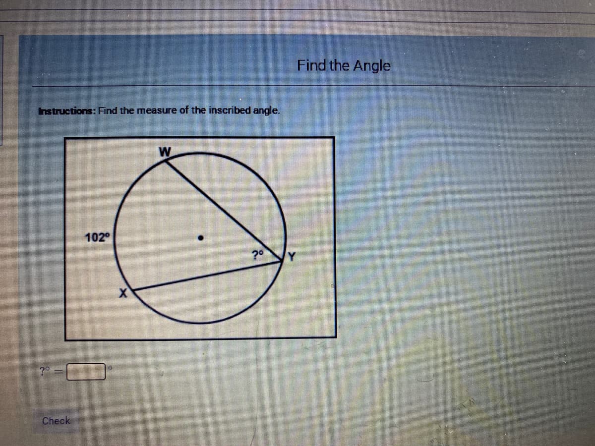 Find the Angle
hstructions: Find the measure of the inscribed angle.
102
Check
