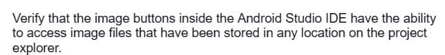 Verify that the image buttons inside the Android Studio IDE have the ability
to access image files that have been stored in any location on the project
explorer.