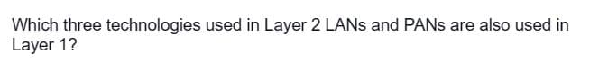 Which three technologies used in Layer 2 LANs and PANs are also used in
Layer 1?