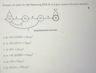 Answer all parts for the following DFA M and give reasons for your answers.
0,1
Soo
a. Is <M, 01000> € ADFA?
b. Is <M, 0111> € ADFA?
c. Is <M> € ADFA?
d. Is <M, 01000> € AREX?
e. Is <M> <EDFA?
f. Is <M.M> EQDFA?
Sering Consecutive three's