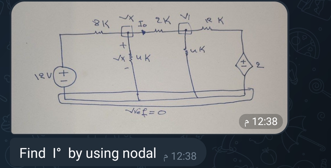 12V+
8K
+
Io
√xuk
2K
m
Vref=0
R K
uk
2
Find I° by using nodal > 12:38
م
12:38 م