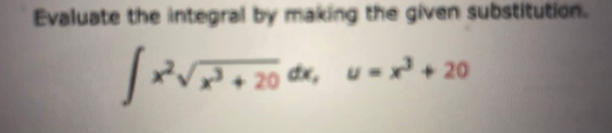 Evaluate the integral by making the given substitution.
20 dx, u= x³+20
