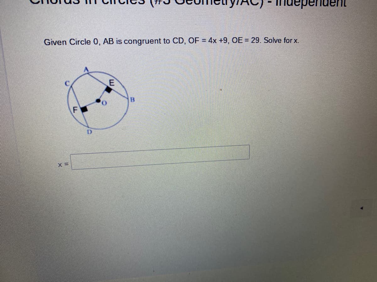 idependent
Given Circle 0, AB is congruent to CD, OF = 4x +9, OE= 29. Solve for x.
B
