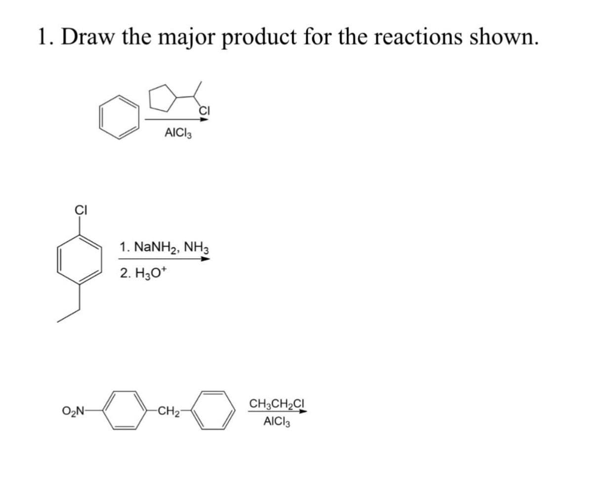 1. Draw the major product for the reactions shown.
CI
O₂N-
AICI 3
1. NaNH2, NH3
2. H3O+
-CH₂
CH3CH₂CI
AICI3