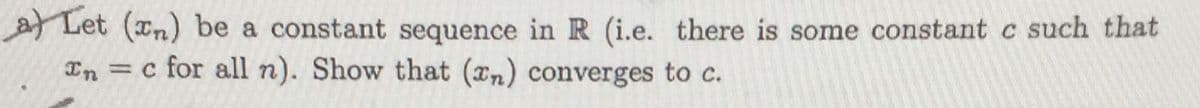 Let (n) be a constant sequence in R (i.e. there is some constant c such that
In = c for all n). Show that (an) converges to c.
