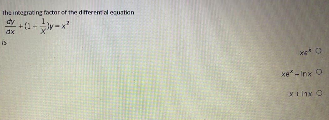 The integrating factor of the differential equation
dy
+ (1+는)y=x2
dx
is
xe* O
xe + Inx
X+Inx O
