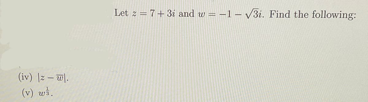 (iv) |z-w.
(v) ws.
Let z = 7+3i and w = -1-√3i. Find the following: