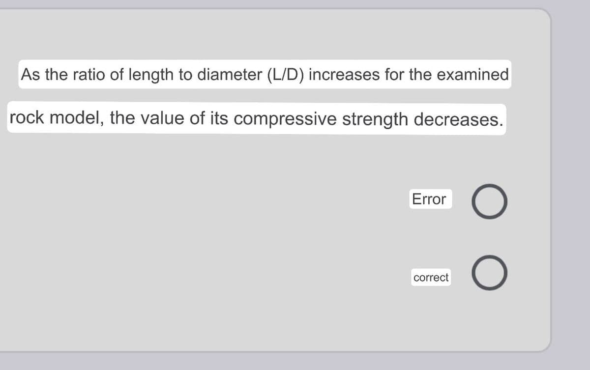 As the ratio of length to diameter (L/D) increases for the examined
rock model, the value of its compressive strength decreases.
Error
correct
