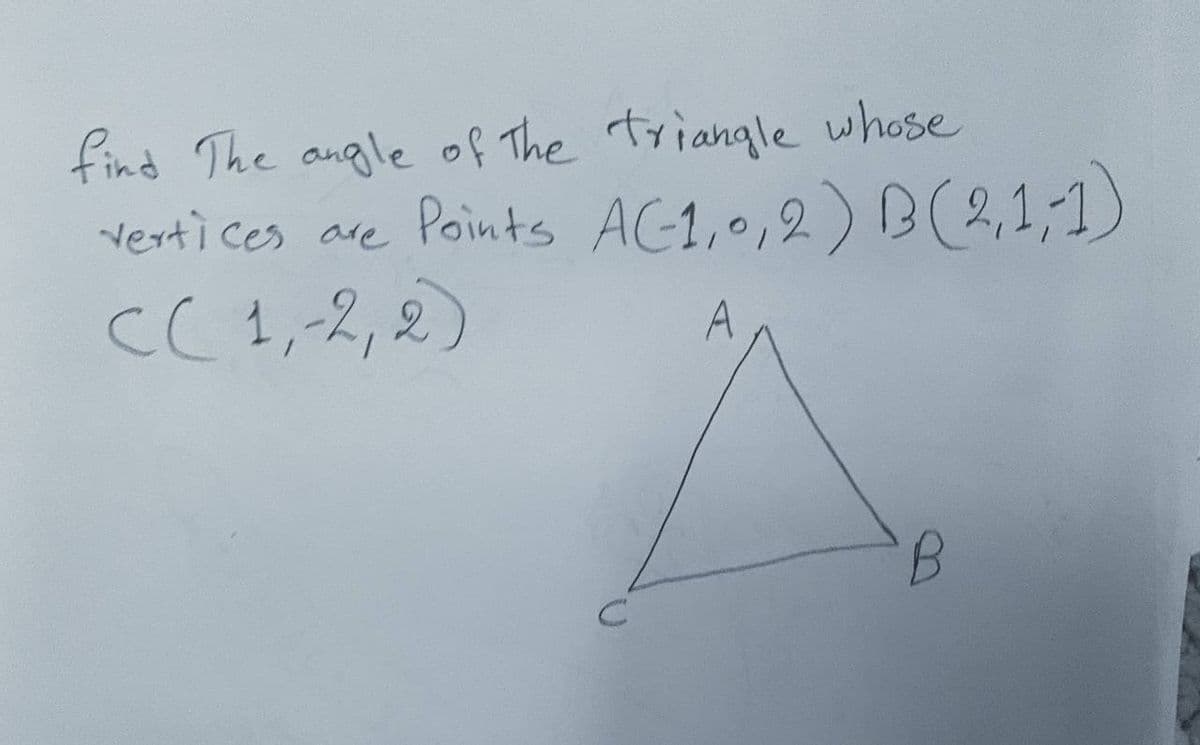 find The angle of the triangle whose
vertices are Points AC-1,0,2) B (2,1,1)
C(1, -2, 2)
A
