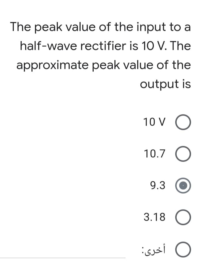 The peak value of the input to a
half-wave rectifier is 10 V. The
approximate peak value of the
output is
10 V
10.7 O
9.3
3.18
أخری:
