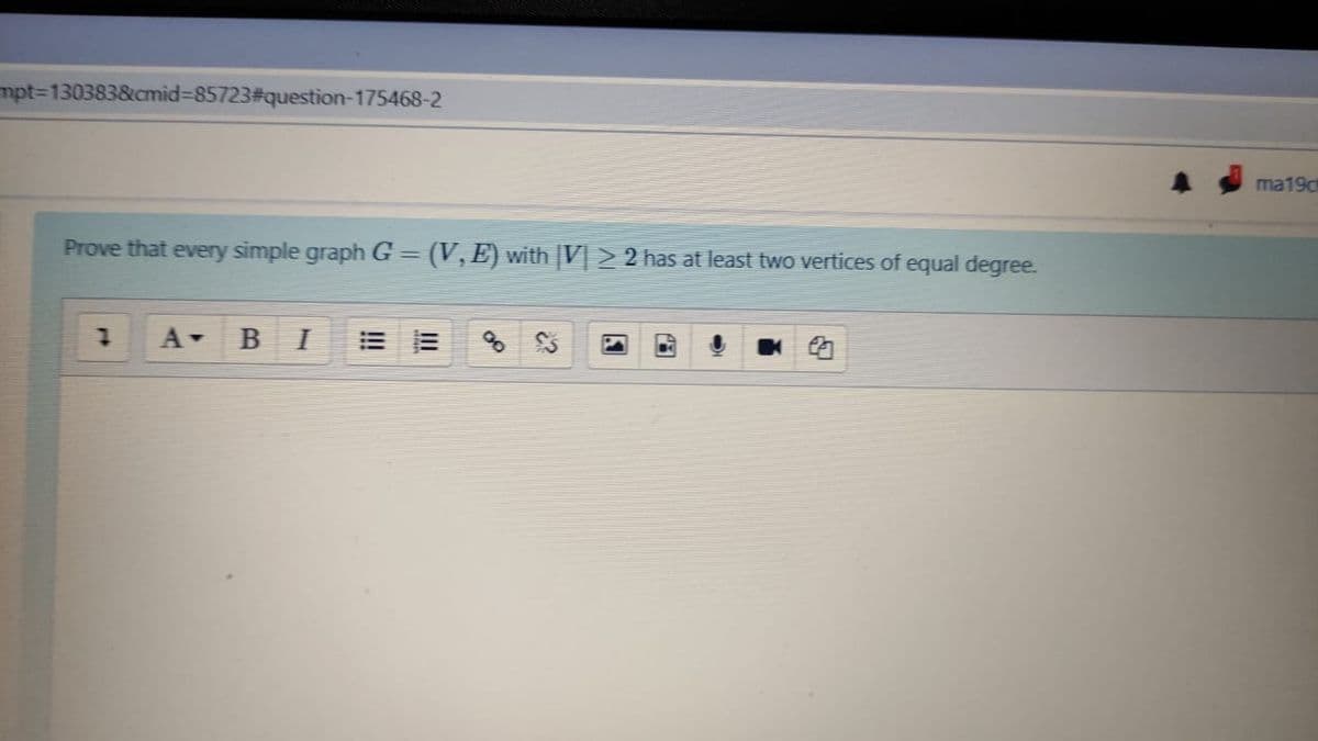 mpt3D130383&cmid%3D85723%23question-175468-2
ma190
Prove that every simple graph G
(V, E) with |V > 2 has at least two vertices of equal degree.
%3D
A-
B
I
的
