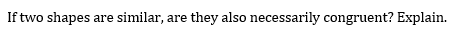 If two shapes are similar, are they also necessarily congruent? Explain.
