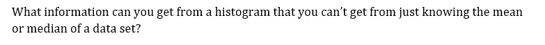 What information can you get from a histogram that you can't get from just knowing the mean
or median of a data set?

