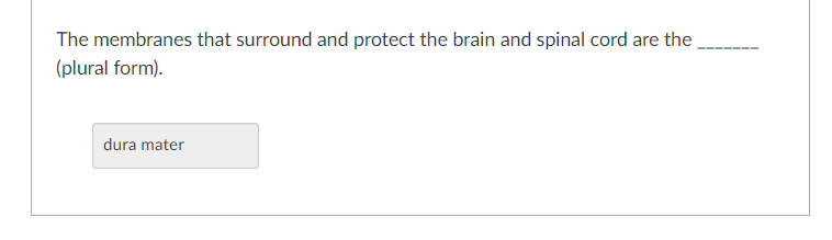 The membranes that surround and protect the brain and spinal cord are the ______ (plural form).

[Text Box with the label: "dura mater"]