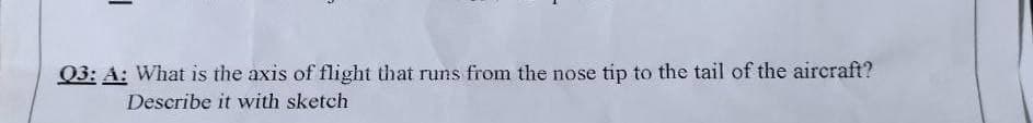 Q3: A: What is the axis of flight that runs from the nose tip to the tail of the aircraft?
Describe it with sketch