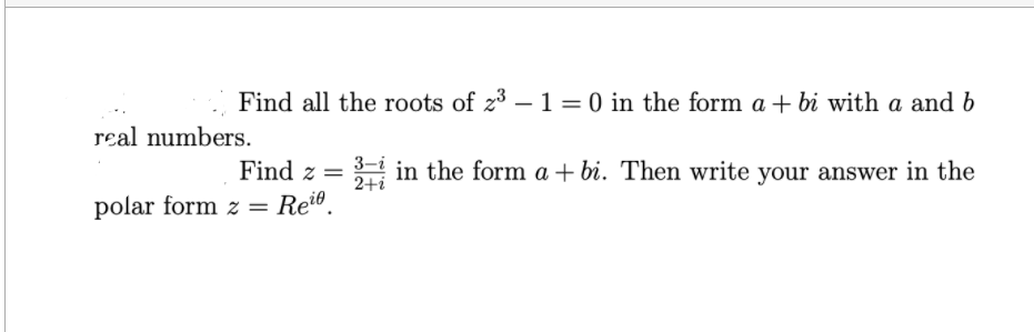 Find all the roots of z3 – 1 = 0 in the form a + bi with a and b
real numbers.
3-i
2+i
polar form z = Rei®.
Find z =
in the form a + bi. Then write your answer in the
%3D
