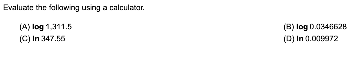 Evaluate the following using a calculator.
(A) log 1,311.5
(C) In 347.55
(B) log 0.0346628
(D) In 0.009972