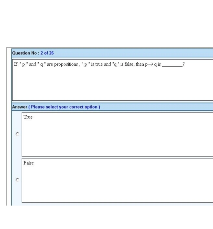 Question No : 2 of 26
If "p" and "q" are propositions, "p" is true and "q" is false, then p→q is.
Answer (Please select your correct option)
True
False