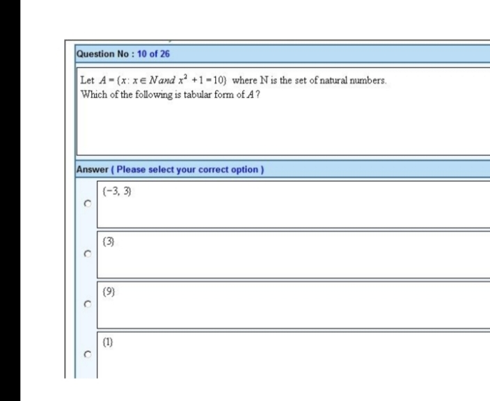 Question No: 10 of 26
Let A-(x:xe Nand x² +1-10) where N is the set of natural numbers.
Which of the following is tabular form of A?
Answer (Please select your correct option)
(-3, 3)
C
C
(3)
(9)
(1)