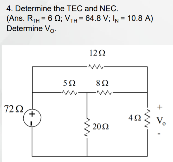 4. Determine the TEC and NEC.
(Ans. RTH = 6 Q; VTH = 64.8 V; In = 10.8 A)
Determine Vo:
%3D
122
5Ω
8 Ω
722
+
+
4Ω
Vo
20Ω
