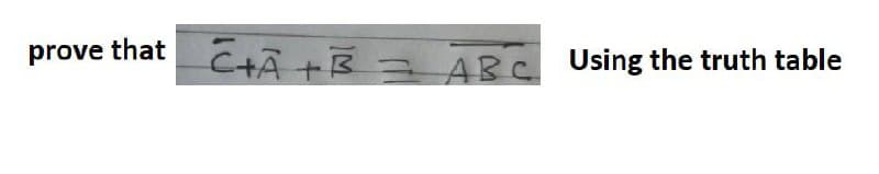 prove that C+Ã
C+Â +B ABC Using the truth table
