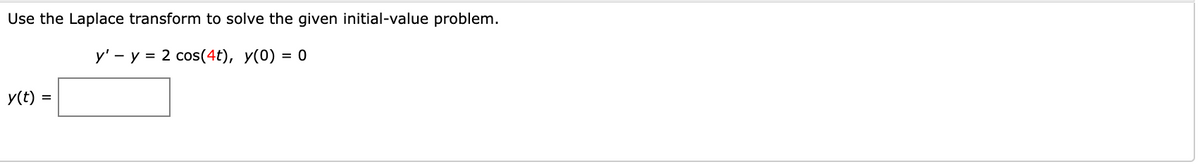 Use the Laplace transform to solve the given initial-value problem.
y' - y = 2 cos(4t), y(0) = 0
y(t) =
