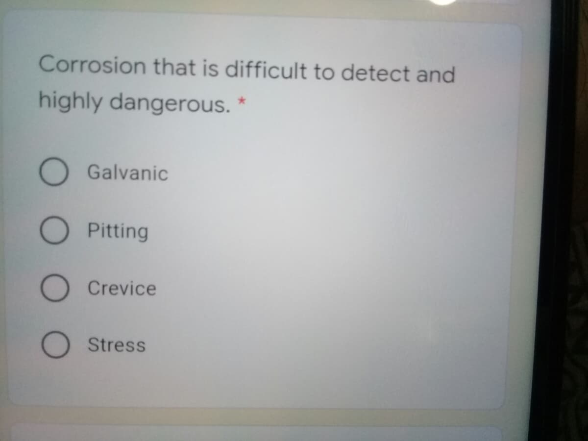 Corrosion that is difficult to detect and
highly dangerous.
Galvanic
Pitting
Crevice
Stress
