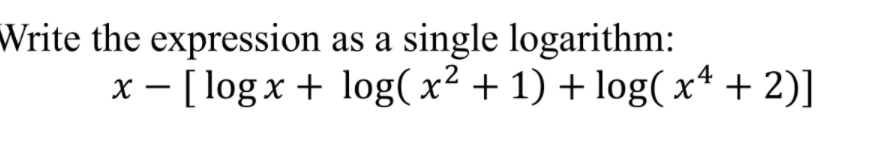 Write the expression as a single logarithm:
x - [ log x + log( x² + 1) + log( x* + 2)]
X
