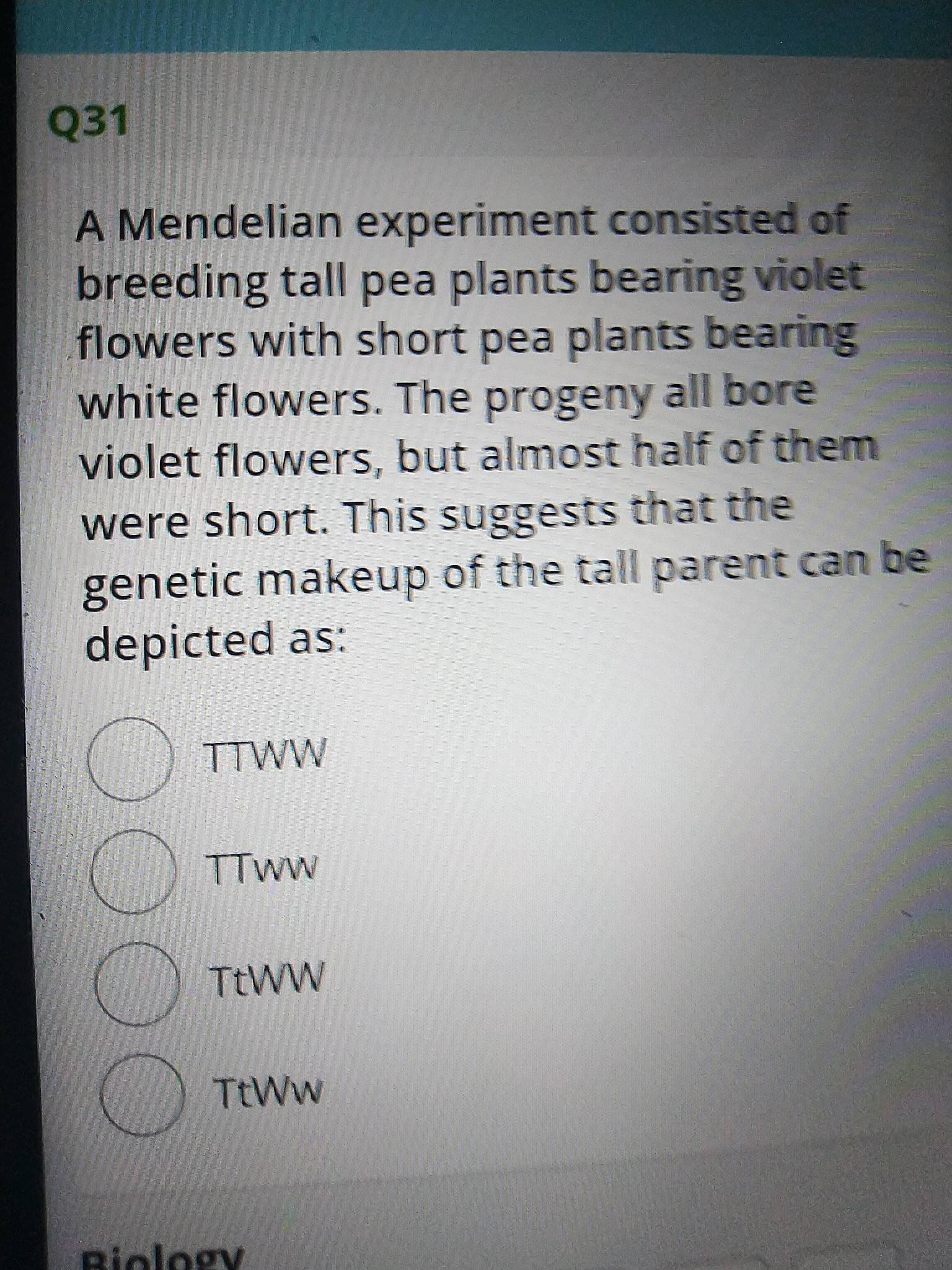 000O
Q31
A Mendelian experiment consisted of
breeding tall pea plants bearing violet
flowers with short pea plants bearing
white flowers. The progeny all bore
violet flowers, but almost half of them
were short. This suggests that the
genetic makeup of the tall parent can be
depicted as:
TTWW
TtWw
