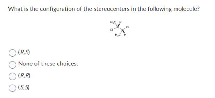 What is the configuration of the stereocenters in the following molecule?
(R,S)
None of these choices.
(R,R)
(S,S)
H₂CH
CI
H₂CH